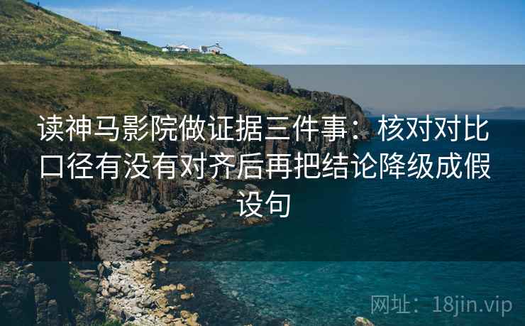 读神马影院做证据三件事：核对对比口径有没有对齐后再把结论降级成假设句