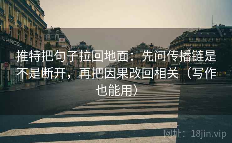 推特把句子拉回地面：先问传播链是不是断开，再把因果改回相关（写作也能用）
