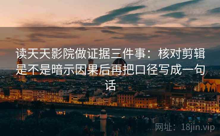 读天天影院做证据三件事：核对剪辑是不是暗示因果后再把口径写成一句话