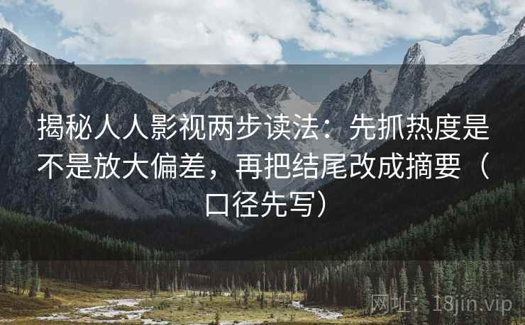 揭秘人人影视两步读法：先抓热度是不是放大偏差，再把结尾改成摘要（口径先写）