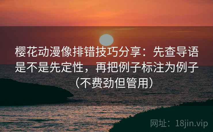 樱花动漫像排错技巧分享：先查导语是不是先定性，再把例子标注为例子（不费劲但管用）