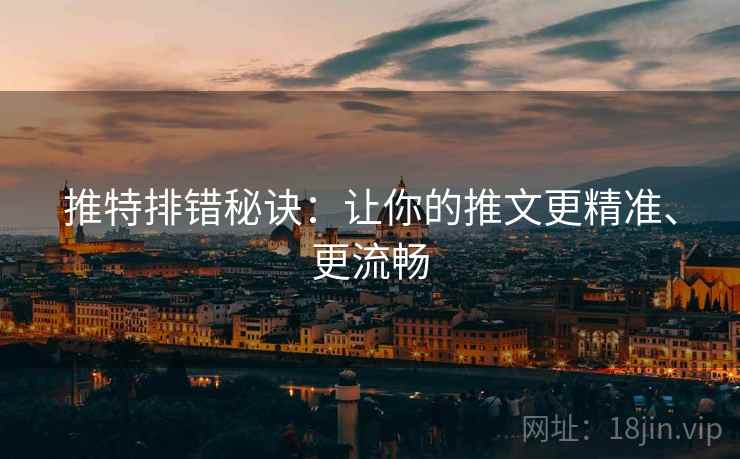 推特排错秘诀：让你的推文更精准、更流畅