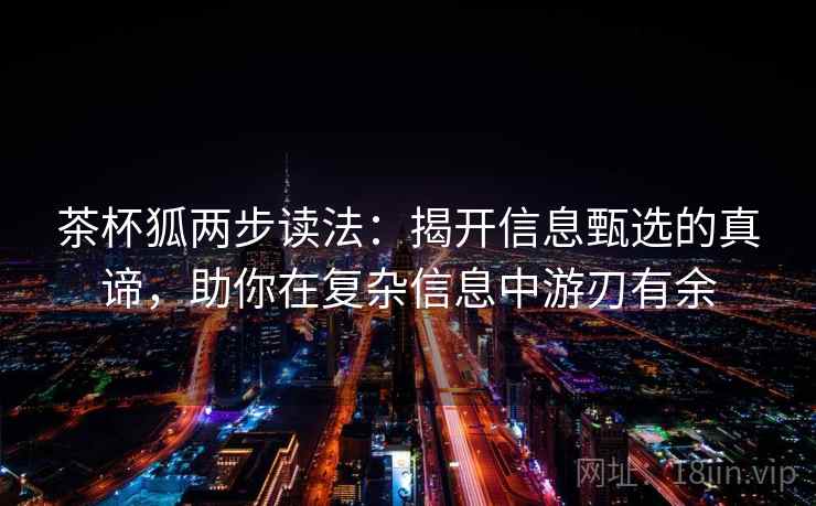 茶杯狐两步读法：揭开信息甄选的真谛，助你在复杂信息中游刃有余