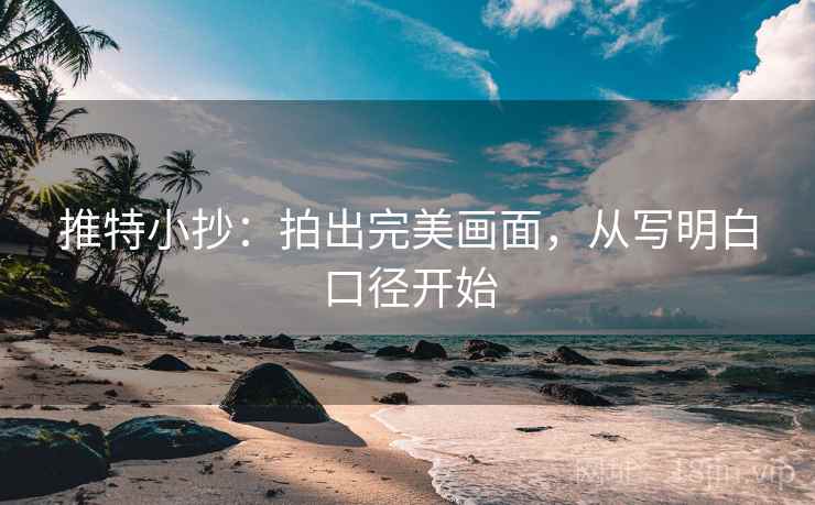 推特小抄：拍出完美画面，从写明白口径开始