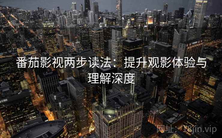 番茄影视两步读法：提升观影体验与理解深度