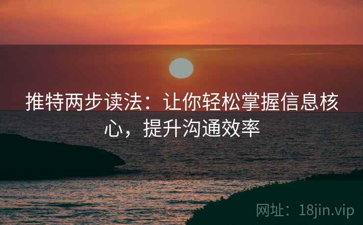 推特两步读法：让你轻松掌握信息核心，提升沟通效率
