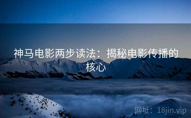 神马电影两步读法：揭秘电影传播的核心