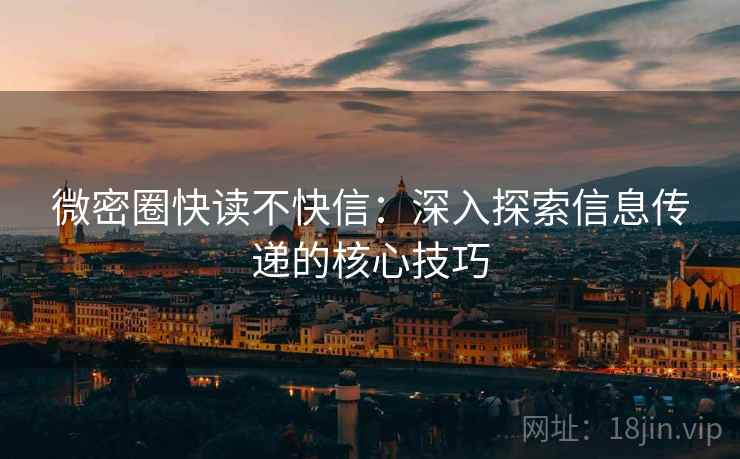 微密圈快读不快信：深入探索信息传递的核心技巧