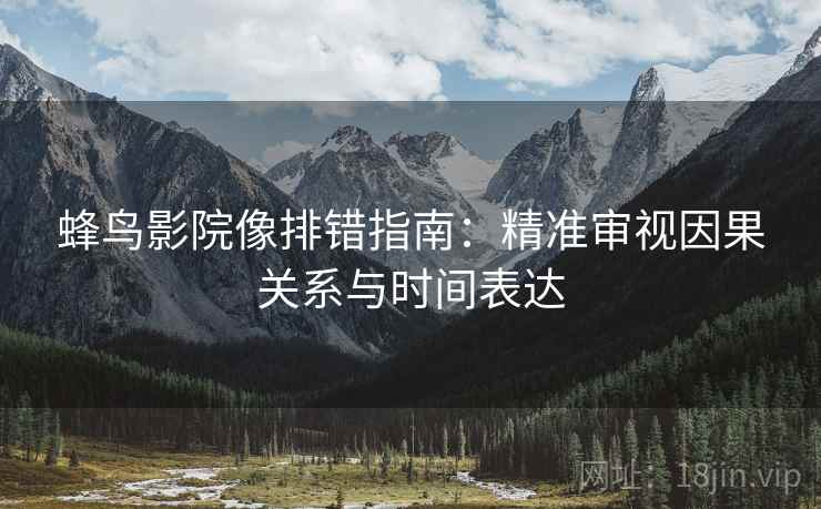 蜂鸟影院像排错指南：精准审视因果关系与时间表达