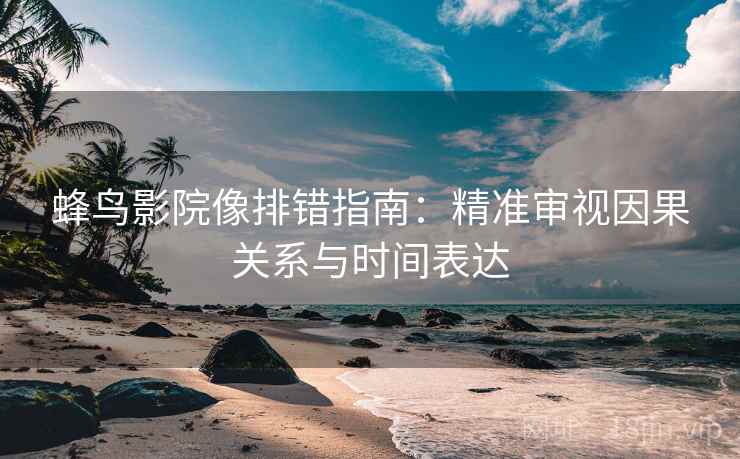 蜂鸟影院像排错指南：精准审视因果关系与时间表达