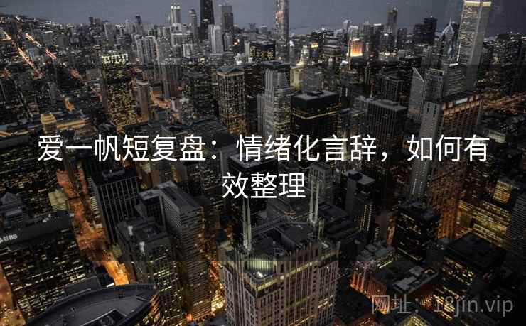爱一帆短复盘：情绪化言辞，如何有效整理