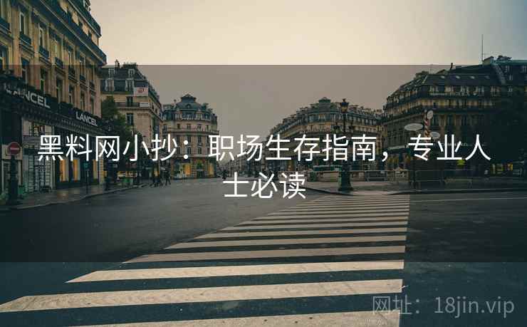 黑料网小抄：职场生存指南，专业人士必读