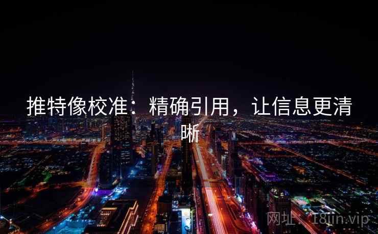 推特像校准：精确引用，让信息更清晰