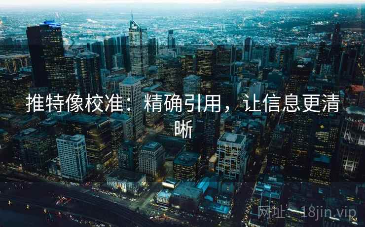 推特像校准：精确引用，让信息更清晰