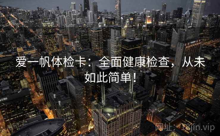 爱一帆体检卡：全面健康检查，从未如此简单！