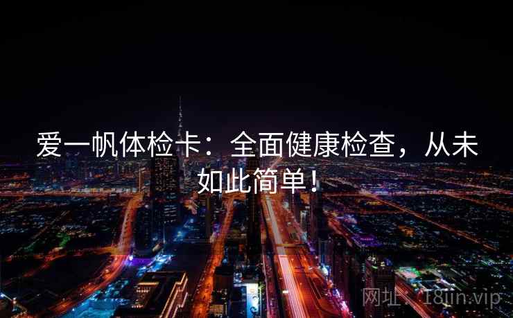 爱一帆体检卡：全面健康检查，从未如此简单！