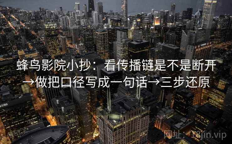 蜂鸟影院小抄：看传播链是不是断开→做把口径写成一句话→三步还原