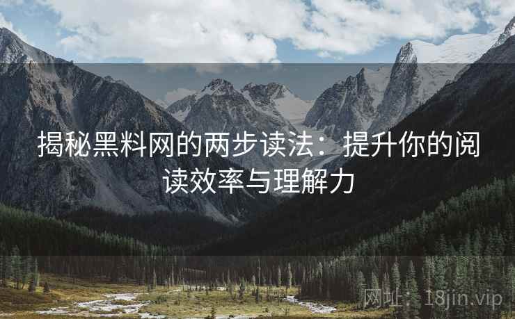 揭秘黑料网的两步读法：提升你的阅读效率与理解力