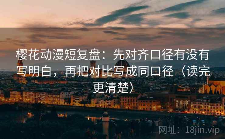 樱花动漫短复盘：先对齐口径有没有写明白，再把对比写成同口径（读完更清楚）